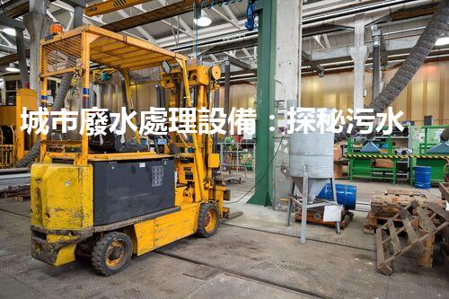 城市廢水處理設備：探秘污水變清流背后的科技！